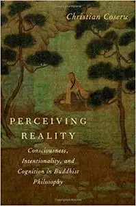 Perceiving Reality: Consciousness, Intentionality, and Cognition in Buddhist Philosophy (Repost)