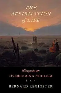 The Affirmation of Life: Nietzsche on Overcoming Nihilism