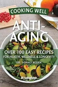 Cooking Well: Anti-Aging: Over 100 Easy Recipes for Health, Wellness & Longevity