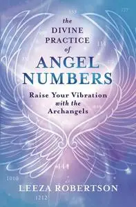 The Divine Practice of Angel Numbers: Raise Your Vibration with the Archangels