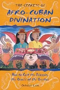 The Secrets of Afro-Cuban Divination: How to Cast the Diloggún, the Oracle of the Orishas