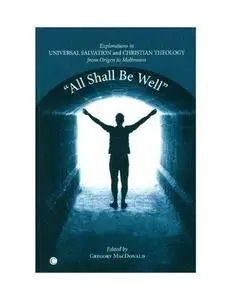 "All Shall Be Well": Explorations in Universal Salvation and Christian Theology, from Origen to Moltmann