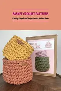 Basket Crochet Patterns: Knitting Simple and Unique Baskets for Your Home: Basket Crochet Guide Book