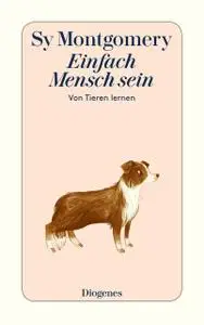 Einfach Mensch sein: Von Tieren lernen