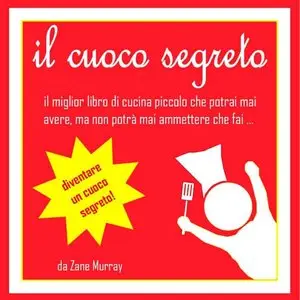 Zane Murray - il segreto dello chef, il miglior libro di cucina piccolo che potrai mai avere...