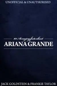 «101 Amazing Facts about Ariana Grande» by Frankie Taylor, Jack Goldstein