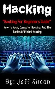 Hacking: Hacking For Beginners Guide On How To Hack,Computer Hacking And The Basics Of Ethical Hacking