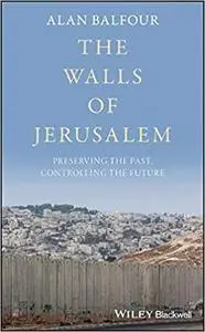 The Walls of Jerusalem: Preserving the Past, Controlling the Future
