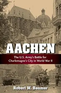 Aachen: The U.S. Army's Battle for Charlemagne's City in World War II (Repost)