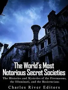 The World’s Most Notorious Secret Societies: The Histories and Mysteries of the Freemasons, the Illuminati