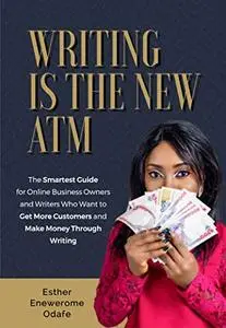 WRITING IS THE NEW ATM: The Smartest Guide for Online Business Owners and Writers Who Want to Get More Customers