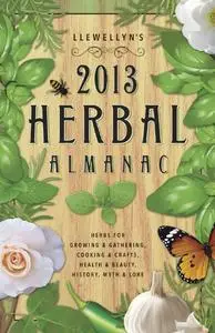 Llewellyn's 2013 Herbal Almanac: Herbs for Growing & Gathering, Cooking & Crafts, Health & Beauty, History, Myth & Lore