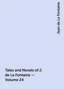 «Tales and Novels of J. de La Fontaine — Volume 24» by Jean de La Fontaine