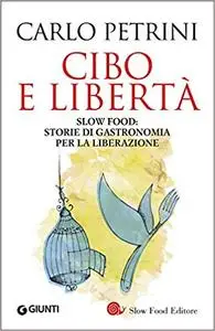 Carlo Petrini - Cibo e libertà. Slow Food: storie di gastronomia per la liberazione