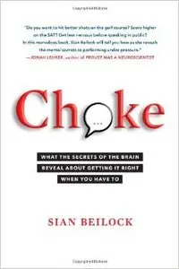 Choke: What the Secrets of the Brain Reveal about Getting It Right When You Have to