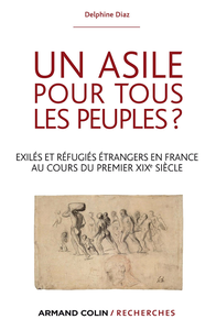 Un asile pour tous les peuples ?: Exilés et réfugiés étrangers dans la France au cours du premier XIXe siècle - Delphine Diaz