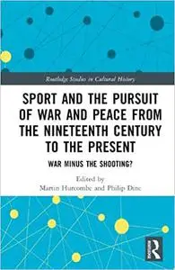 Sport and the Pursuit of War and Peace from the Nineteenth Century to the Present: War Minus the Shooting?