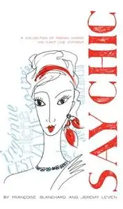 «Say Chic: A Collection of French Words We Can't Live Without» by Francoise Blanchard,Jeremy Leven