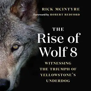 The Rise of Wolf 8: Witnessing the Triumph of Yellowstone's Underdog [Audiobook]
