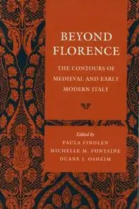 Beyond Florence: The Contours of Medieval and Early Modern Italy