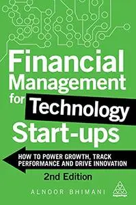 Financial Management for Technology Start-Ups: How to Power Growth, Track Performance and Drive Innovation, 2nd Edition