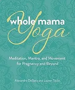 Whole Mama Yoga: Meditation, Mantra, and Movement for Pregnancy and Beyond