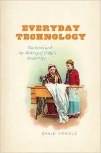 Everyday Technology: Machines and the Making of India's Modernity