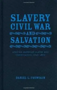 Slavery, Civil War, and Salvation: African American Slaves and Christianity, 1830-1870 by Daniel L. Fountain (Repost)