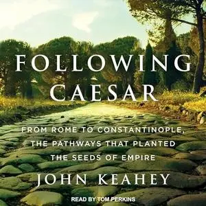 Following Caesar: From Rome to Constantinople, the Pathways That Planted the Seeds of Empire [Audiobook]