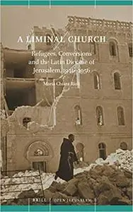 A Liminal Church Refugees, Conversions and the Latin Diocese of Jerusalem, 1946-1956