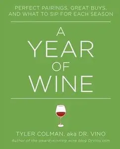 «A Year of Wine: Perfect Pairings, Great Buys, and What to Sip for Each Season» by Tyler Colman