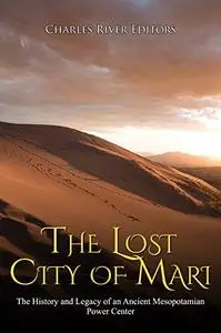 The Lost City of Mari: The History and Legacy of an Ancient Mesopotamian Power Center