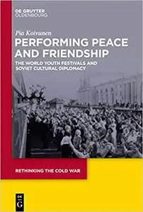 Performing Peace and Friendship: The World Youth Festivals and Soviet Cultural Diplomacy