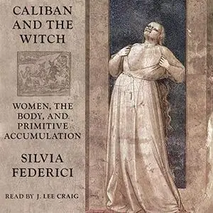 Caliban and the Witch: Women, the Body and Primitive Accumulation [Audiobook]