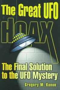 The Great UFO Hoax: The Final Solution to the UFO Mystery