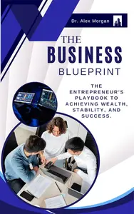 The Business Blueprint: The Entrepreneur's Playbook to Achieving Wealth, Stability, and Success.