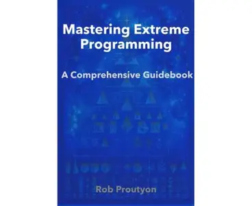 Mastering Extreme Programming: A Comprehensive Guidebook