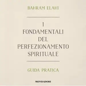 «I fondamentali del perfezionamento spirituale: Guida pratica» by Bahram Elahi