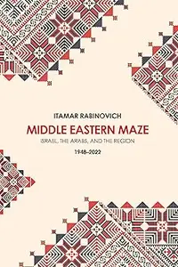 Middle Eastern Maze: Israel, The Arabs, and the Region 1948-2022