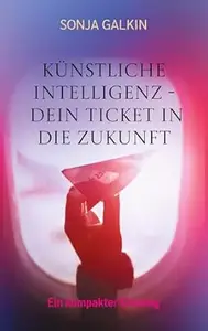 Künstliche Intelligenz - Dein Ticket in die Zukunft: Ein kompakter Einstieg