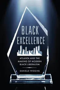 Black Excellence: Atlanta and the Making of Modern Black Liberalism (Politics and Culture in Modern America)