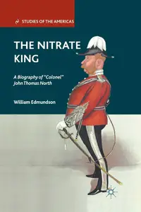 The Nitrate King: A Biography of “Colonel” John Thomas North (Studies of the Americas)