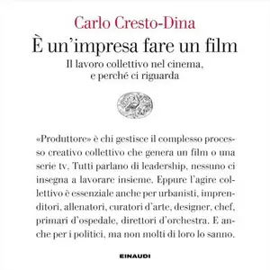 «È un'impresa fare un film: Il lavoro collettivo nel cinema, e perché ci riguarda» by Carlo Cresto-Dina