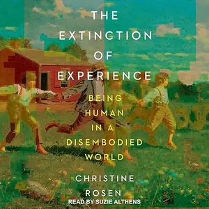 The Extinction of Experience: Being Human in a Disembodied World [Audiobook]