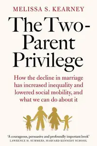 The Two-Parent Privilege -  How Americans Stopped Getting Married and Started Falling Behind