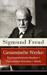 Gesammelte Werke: Psychoanalytische Studien + Theoretische Schriften + Briefe: Psychoanalyse zwischen Traumdeutung,