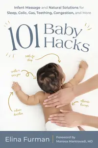 101 Baby Hacks: Infant Massage and Natural Solutions to Help with Sleep, Colic, Gas, Teething, Congestion, and More