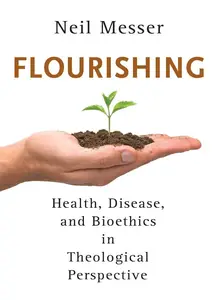 Flourishing : Health, Disease, and Bioethics in Theological Perspective