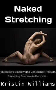 Naked Stretching: Unlocking Flexibility and Confidence Through Stretching Exercises in the Nude