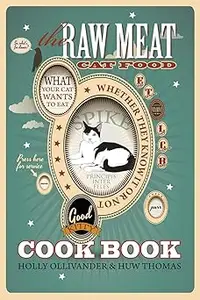 The Raw Meat Cat Food Cookbook: What Your Cat Wants to Eat Whether They Know It or Not